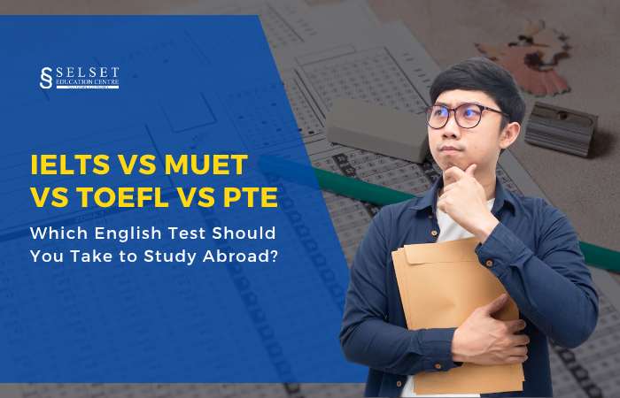 IELTS vs MUET vs TOEFL vs PTE: Which English Test Should You Take to Study Abroad